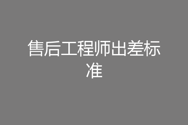 售后工程师出差标准