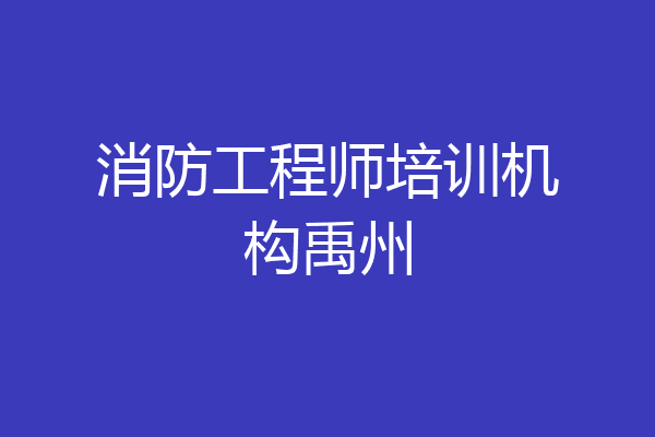 消防工程师培训机构禹州