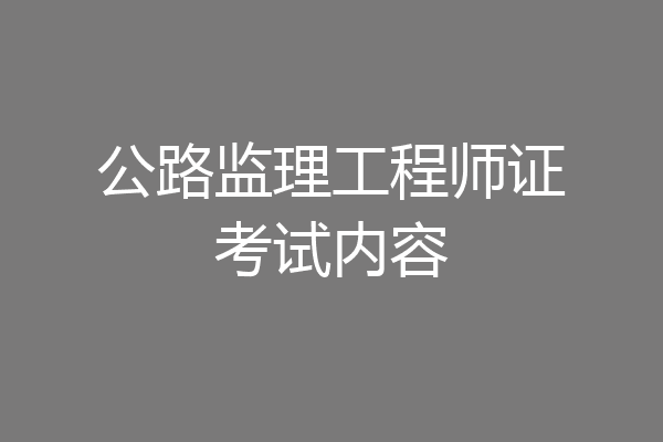 公路监理工程师证考试内容