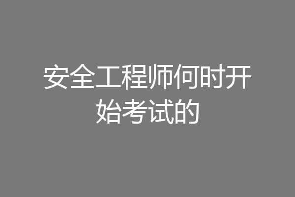 安全工程师何时开始考试的