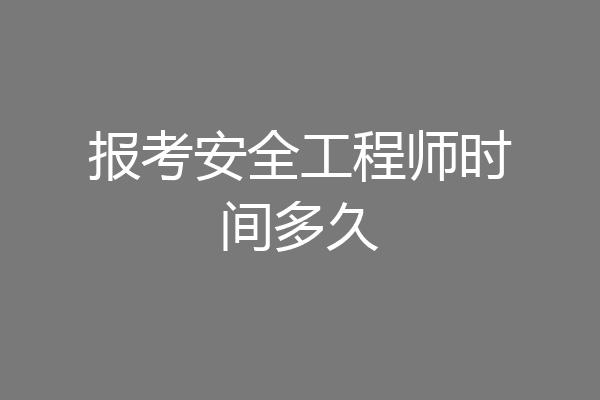 报考安全工程师时间多久