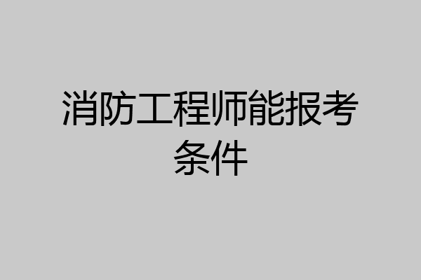 消防工程师能报考条件