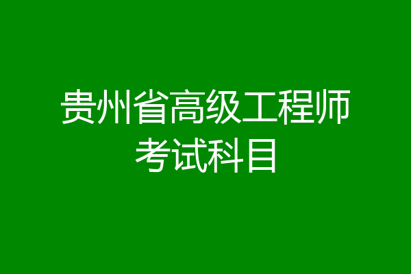 贵州省高级工程师考试科目