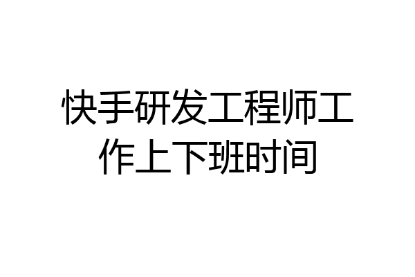 快手研发工程师工作上下班时间