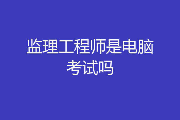监理工程师是电脑考试吗