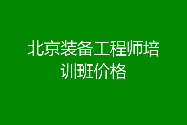北京装备工程师培训班价格