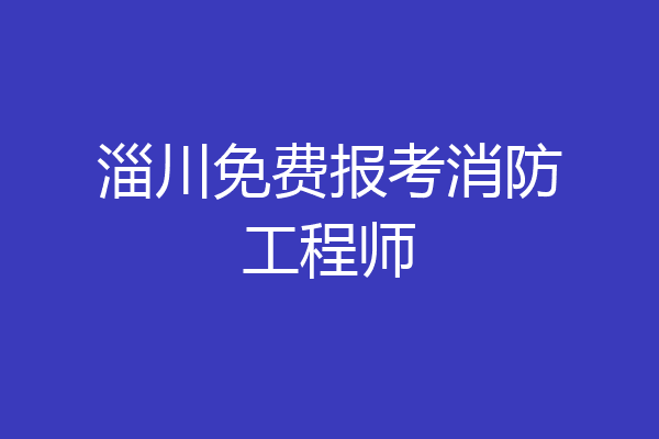 淄川免费报考消防工程师