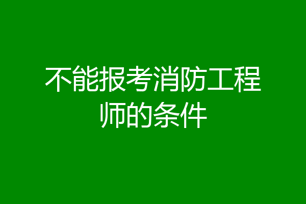 不能报考消防工程师的条件