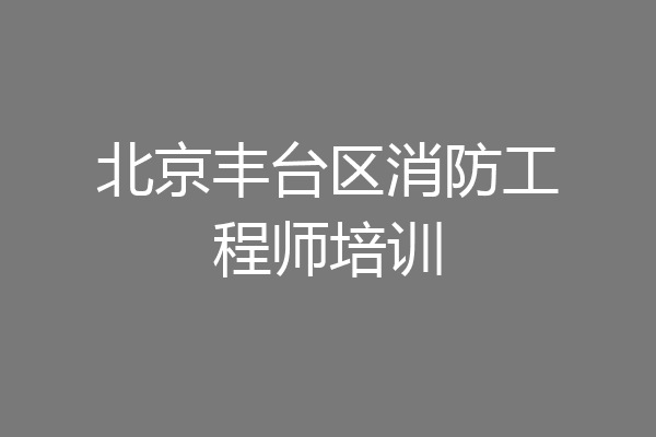 北京丰台区消防工程师培训