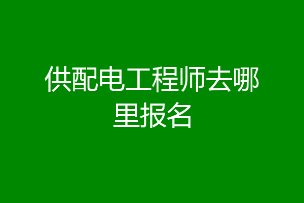 供配电工程师去哪里报名