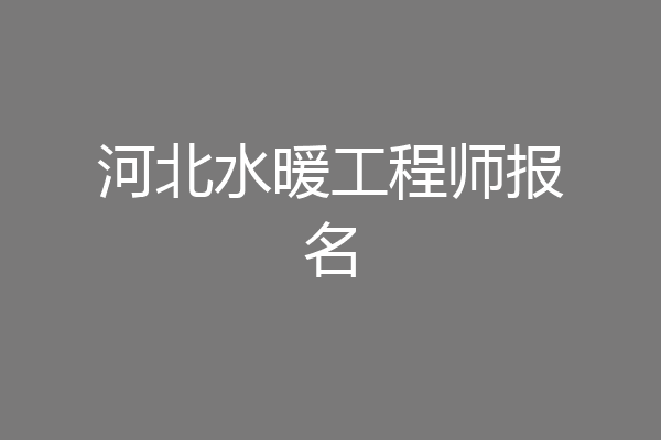 河北水暖工程师报名