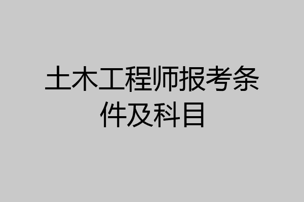 土木工程师报考条件及科目