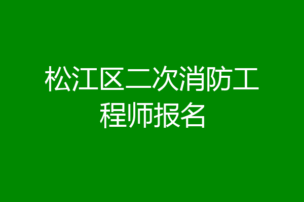 松江区二次消防工程师报名