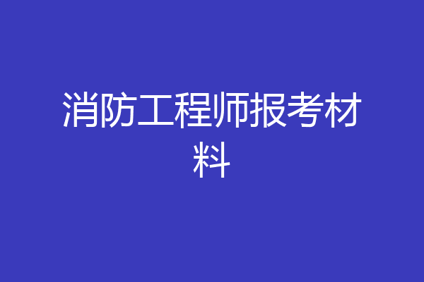 消防工程师报考材料