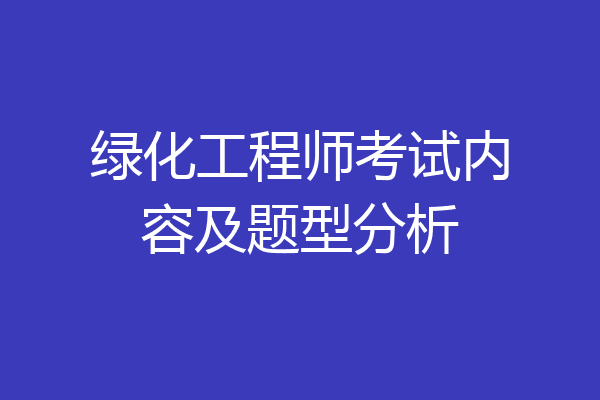 绿化工程师考试内容及题型分析
