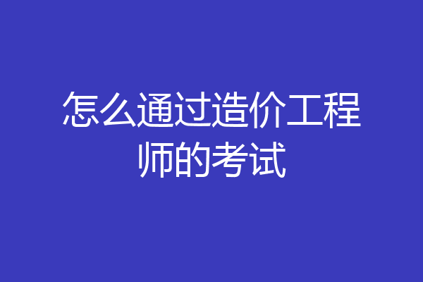 怎么通过造价工程师的考试