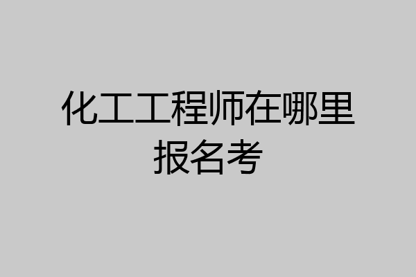 化工工程师在哪里报名考