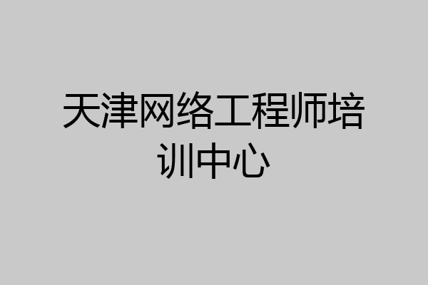 天津网络工程师培训中心