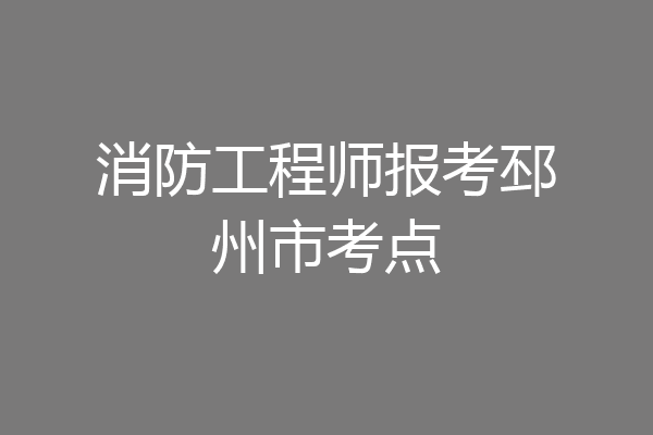 消防工程师报考邳州市考点