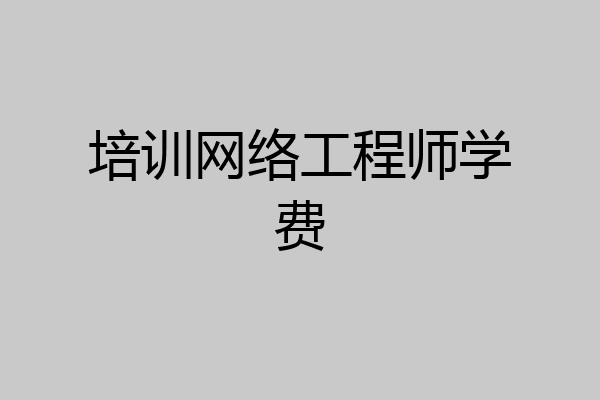 培训网络工程师学费