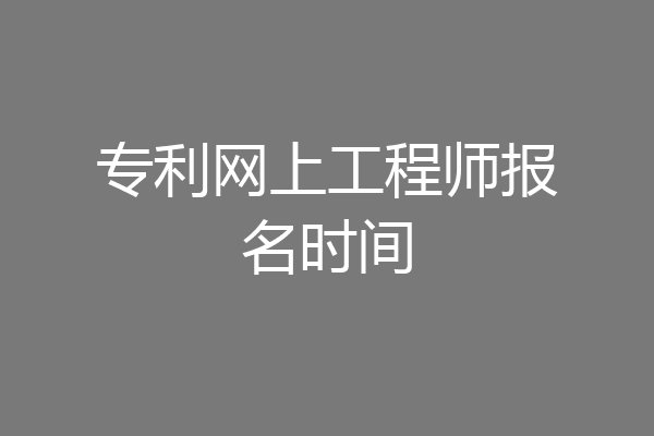 专利网上工程师报名时间