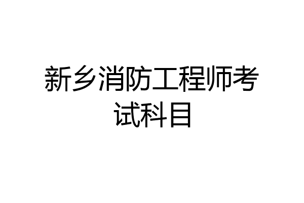 新乡消防工程师考试科目