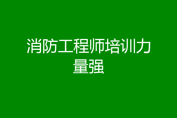 消防工程师培训力量强