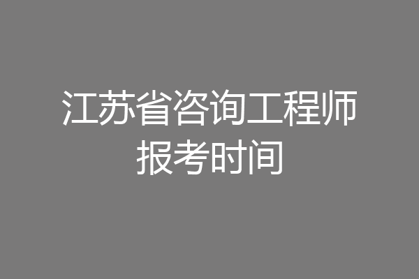 江苏省咨询工程师报考时间