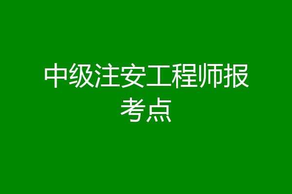 中级注安工程师报考点