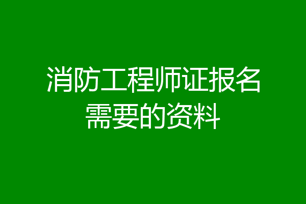 消防工程师证报名需要的资料
