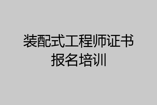 装配式工程师证书报名培训