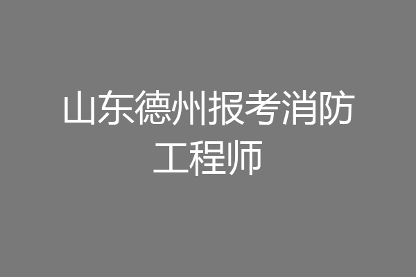 山东德州报考消防工程师