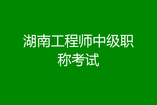 湖南工程师中级职称考试