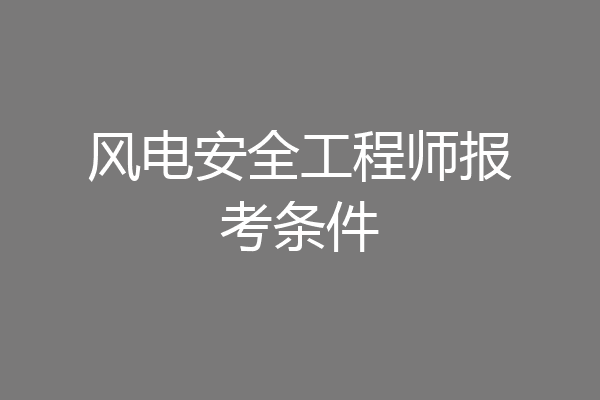 风电安全工程师报考条件