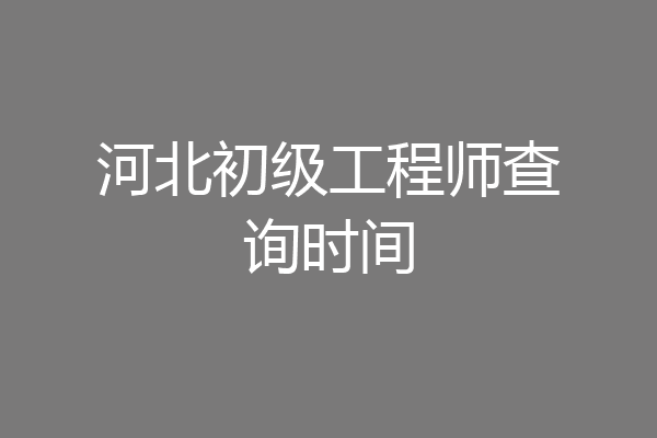 河北初级工程师查询时间