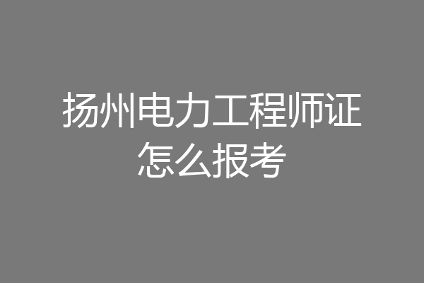 扬州电力工程师证怎么报考