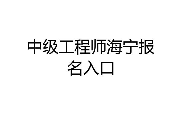 中级工程师海宁报名入口
