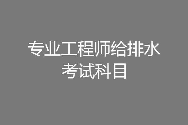 专业工程师给排水考试科目