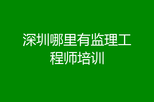 深圳哪里有监理工程师培训