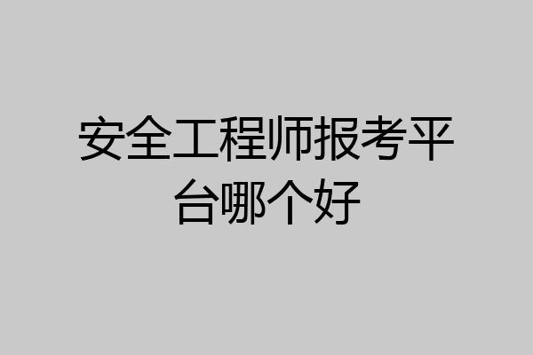 安全工程师报考平台哪个好