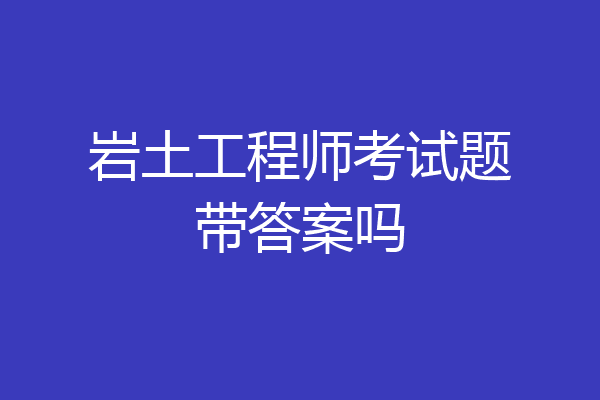 岩土工程师考试题带答案吗