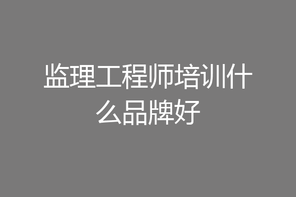 监理工程师培训什么品牌好