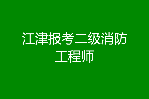 江津报考二级消防工程师