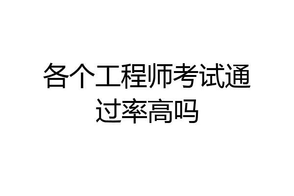 各个工程师考试通过率高吗