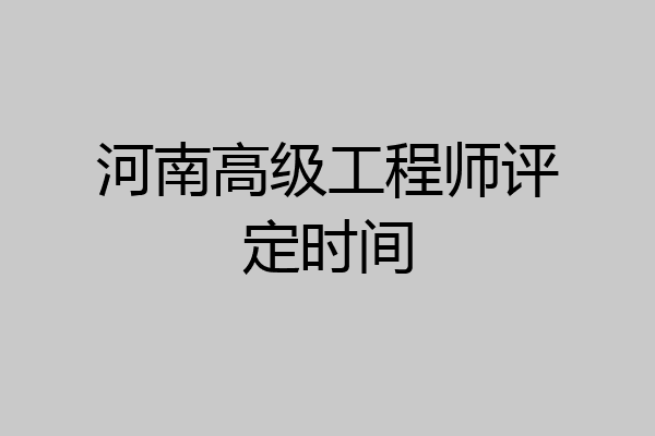 河南高级工程师评定时间