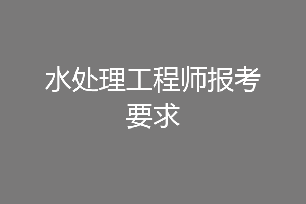 水处理工程师报考要求