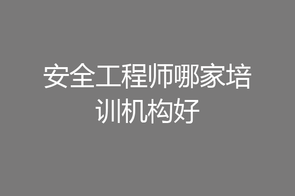 安全工程师哪家培训机构好