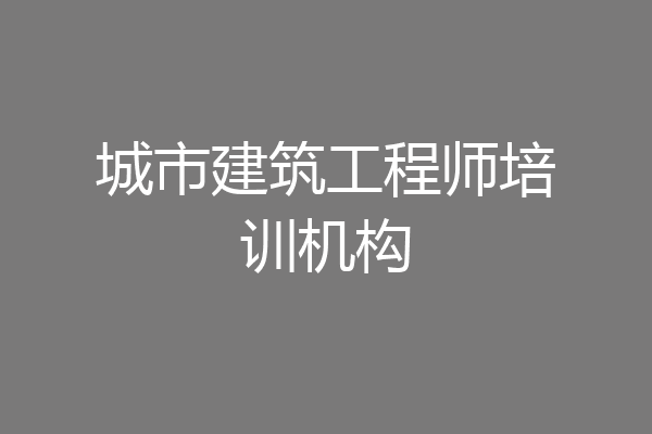 城市建筑工程师培训机构