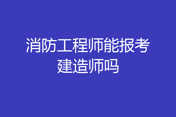 消防工程师能报考建造师吗