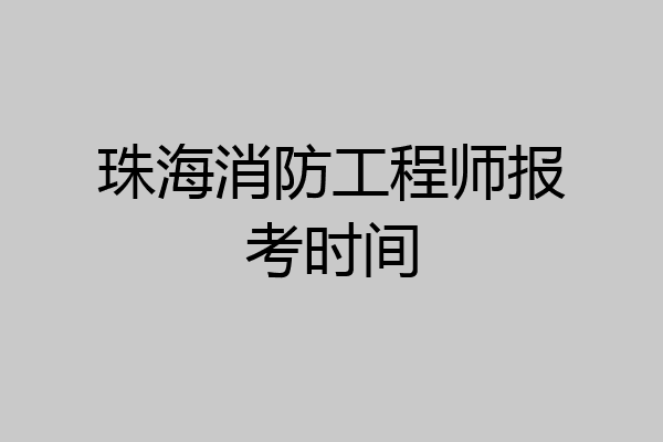 珠海消防工程师报考时间